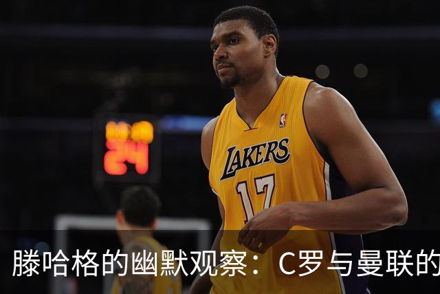 滕哈格的幽默观察：C罗与曼联的“阴霾