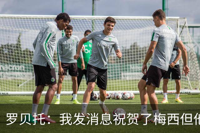 罗贝托：我发消息祝贺了梅西但他还没回复